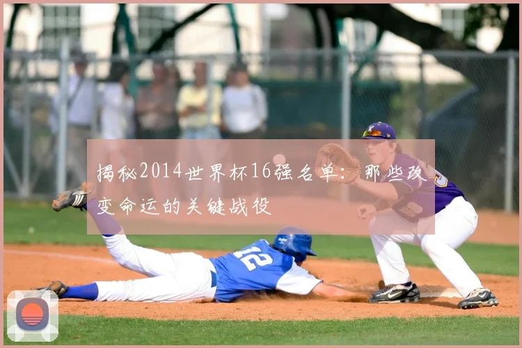揭秘2014世界杯16强名单：那些改变命运的关键战役