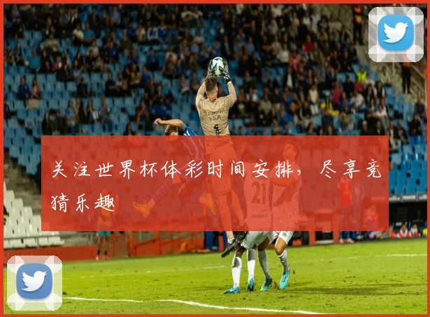 关注世界杯体彩时间安排，尽享竞猜乐趣