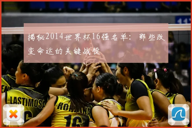 揭秘2014世界杯16强名单：那些改变命运的关键战役