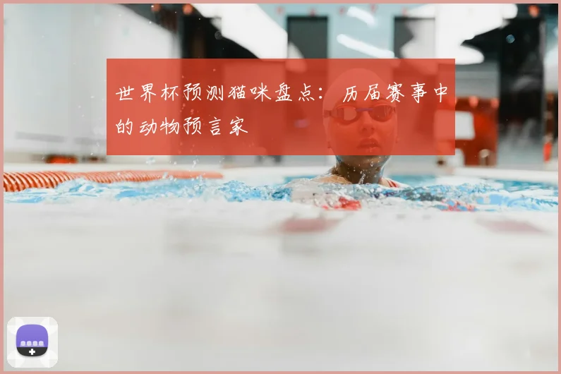 世界杯预测猫咪盘点：历届赛事中的动物预言家