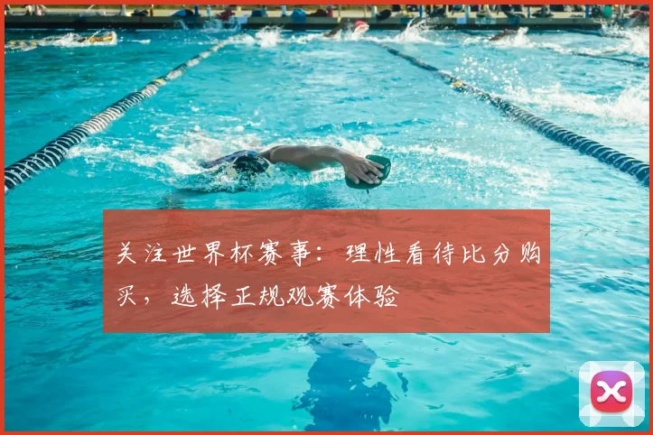 关注世界杯赛事：理性看待比分购买，选择正规观赛体验