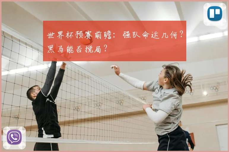 世界杯预赛前瞻：强队命运几何？黑马能否搅局？