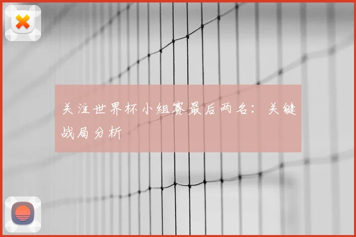 关注世界杯小组赛最后两名：关键战局分析