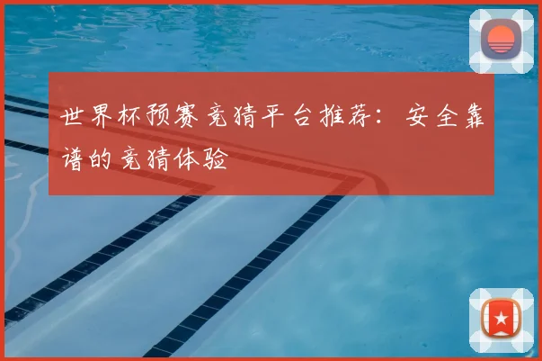 世界杯预赛竞猜平台推荐：安全靠谱的竞猜体验