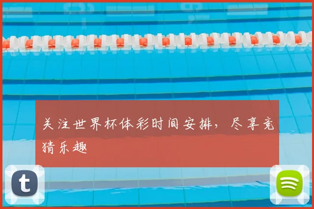 关注世界杯体彩时间安排，尽享竞猜乐趣