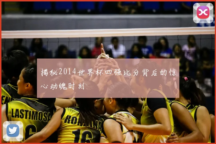 揭秘2014世界杯四强比分背后的惊心动魄时刻