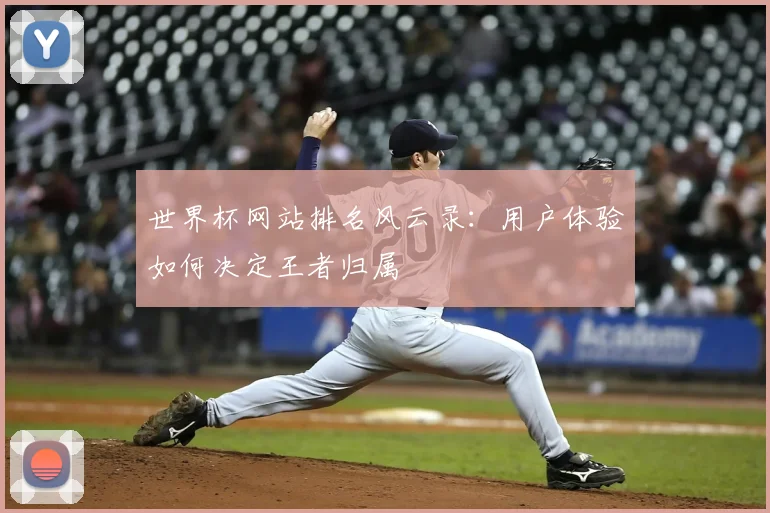 世界杯网站排名风云录:用户体验如何决定王者归属