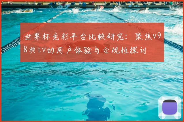 世界杯竞彩平台比较研究：聚焦v98典tv的用户体验与合规性探讨