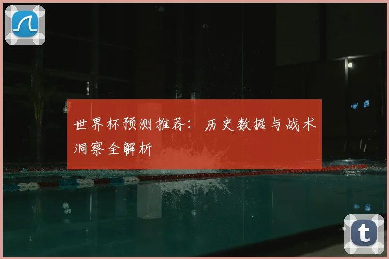 世界杯预测推荐：历史数据与战术洞察全解析