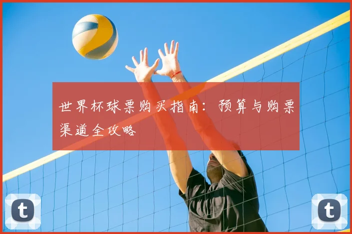 世界杯球票购买指南：预算与购票渠道全攻略