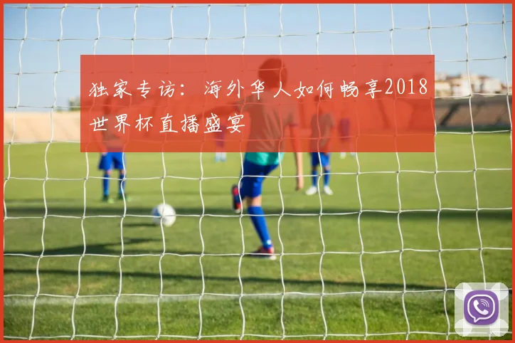 独家专访：海外华人如何畅享2018世界杯直播盛宴