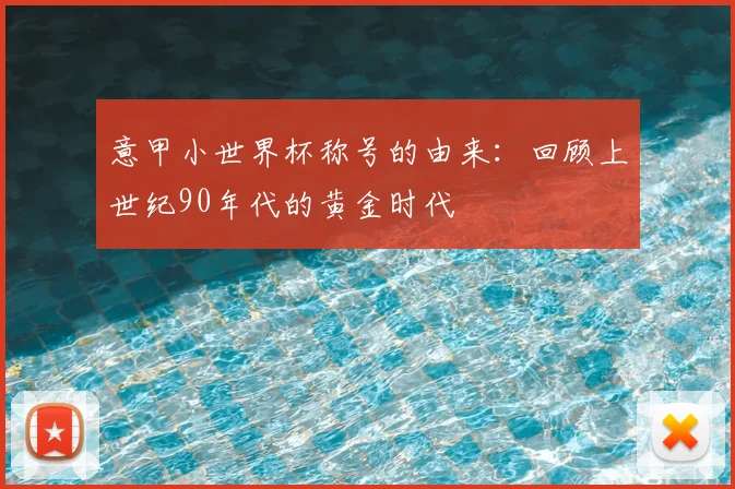 意甲小世界杯称号的由来:回顾上世纪90年代的黄金时代