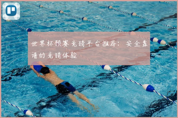 世界杯预赛竞猜平台推荐：安全靠谱的竞猜体验